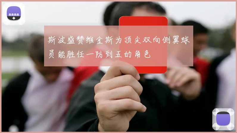 斯波盛赞维金斯为顶尖双向侧翼球员能胜任一防到五的角色