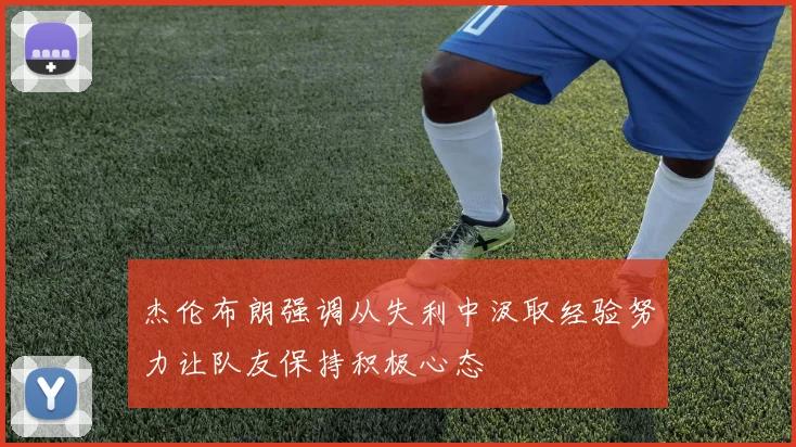 杰伦布朗强调从失利中汲取经验努力让队友保持积极心态