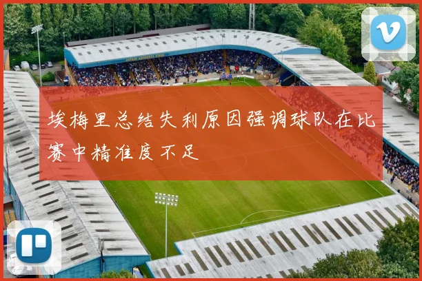 埃梅里总结失利原因强调球队在比赛中精准度不足