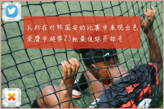 瓦科在对阵国安的比赛中表现出色荣膺中超第23轮最佳球员称号