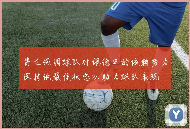 费兰强调球队对佩德里的依赖努力保持他最佳状态以助力球队表现
