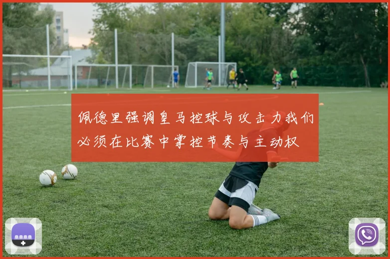 佩德里强调皇马控球与攻击力我们必须在比赛中掌控节奏与主动权