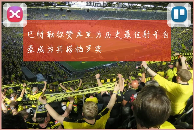 巴特勒称赞库里为历史最佳射手自豪成为其搭档罗宾
