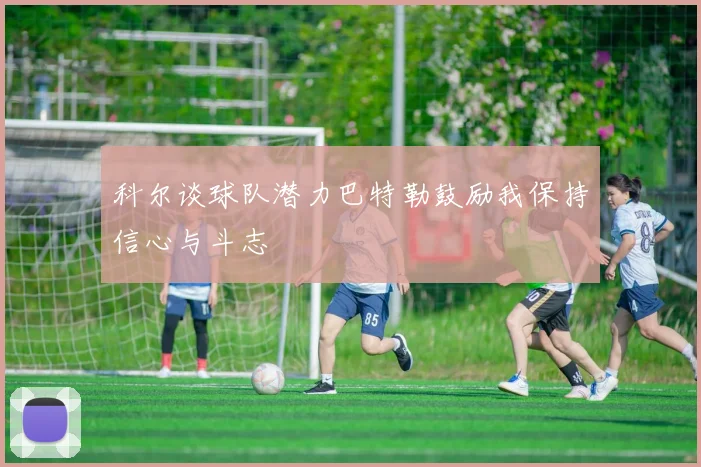 科尔谈球队潜力巴特勒鼓励我保持信心与斗志