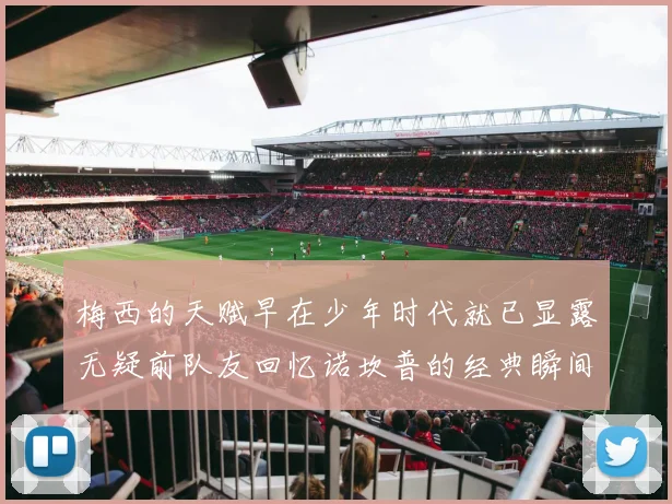 梅西的天赋早在少年时代就已显露无疑前队友回忆诺坎普的经典瞬间