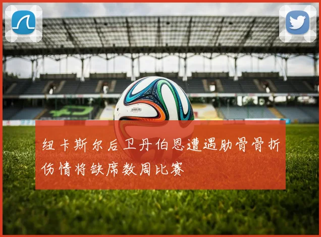 纽卡斯尔后卫丹伯恩遭遇肋骨骨折伤情将缺席数周比赛