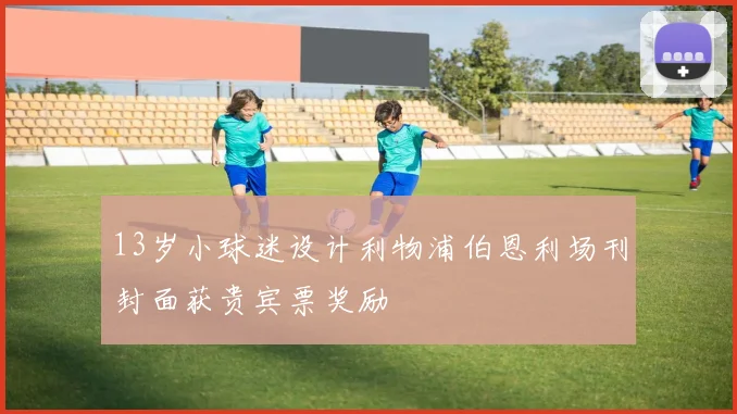 13岁小球迷设计利物浦伯恩利场刊封面获贵宾票奖励