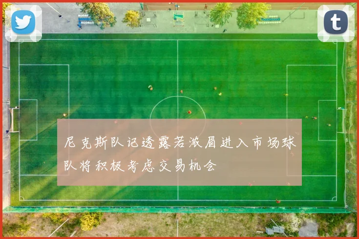 尼克斯队记透露若浓眉进入市场球队将积极考虑交易机会