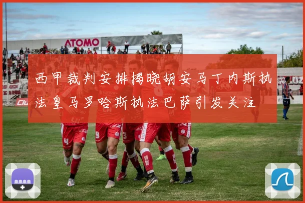 西甲裁判安排揭晓胡安马丁内斯执法皇马罗哈斯执法巴萨引发关注