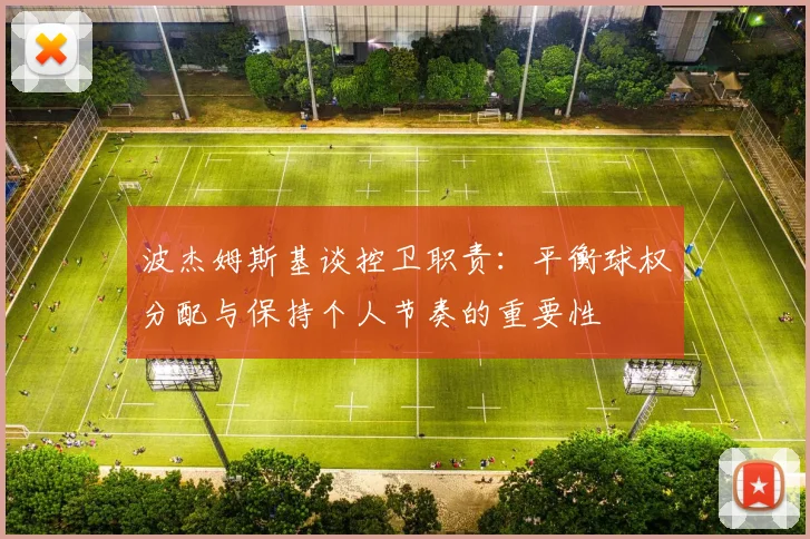波杰姆斯基谈控卫职责：平衡球权分配与保持个人节奏的重要性