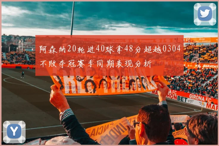阿森纳20轮进40球拿48分超越0304不败夺冠赛季同期表现分析