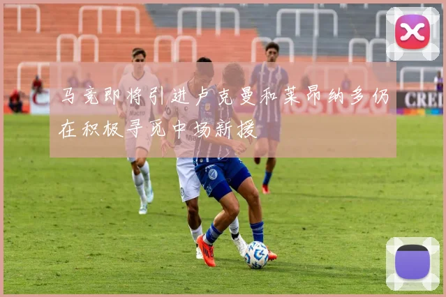 马竞即将引进卢克曼和莱昂纳多仍在积极寻觅中场新援